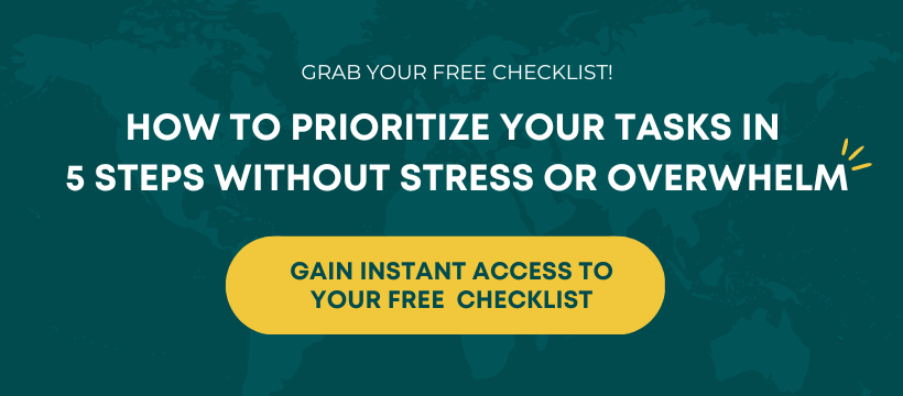 Grab Your Free Checklist! How to prioritize your tasks in 5 steps without stress or overwhelm. Gain s